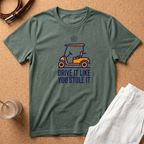 Golf Cart T-Shirt — "Drive It Like You Stole It" Funny Golfing Tee